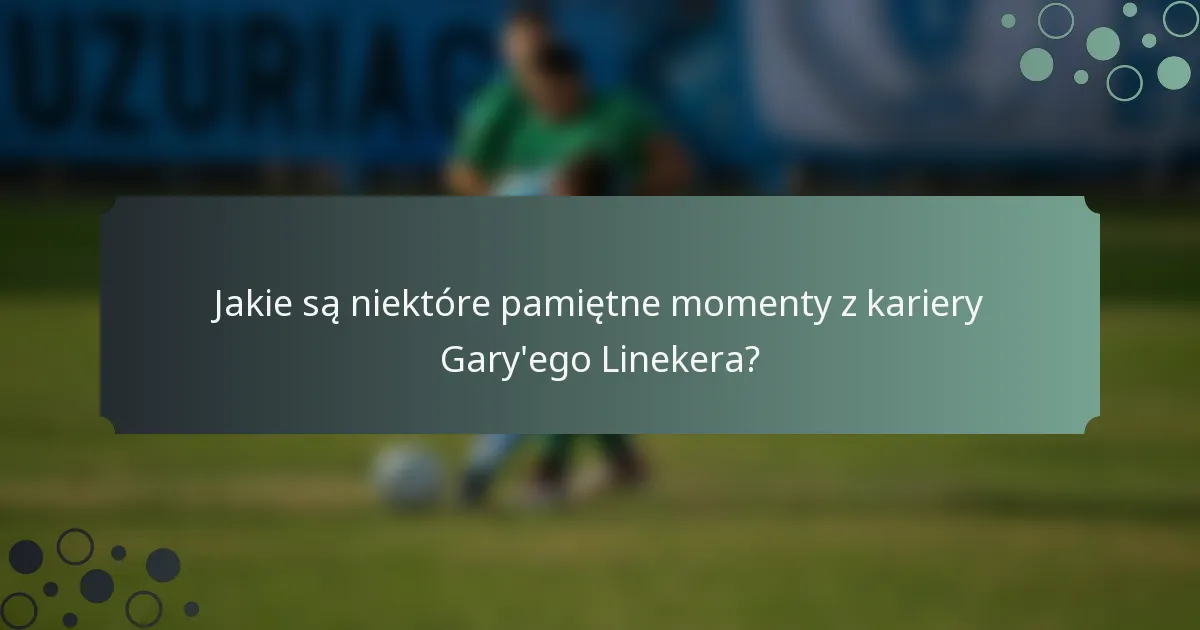 Jakie są niektóre pamiętne momenty z kariery Gary'ego Linekera?
