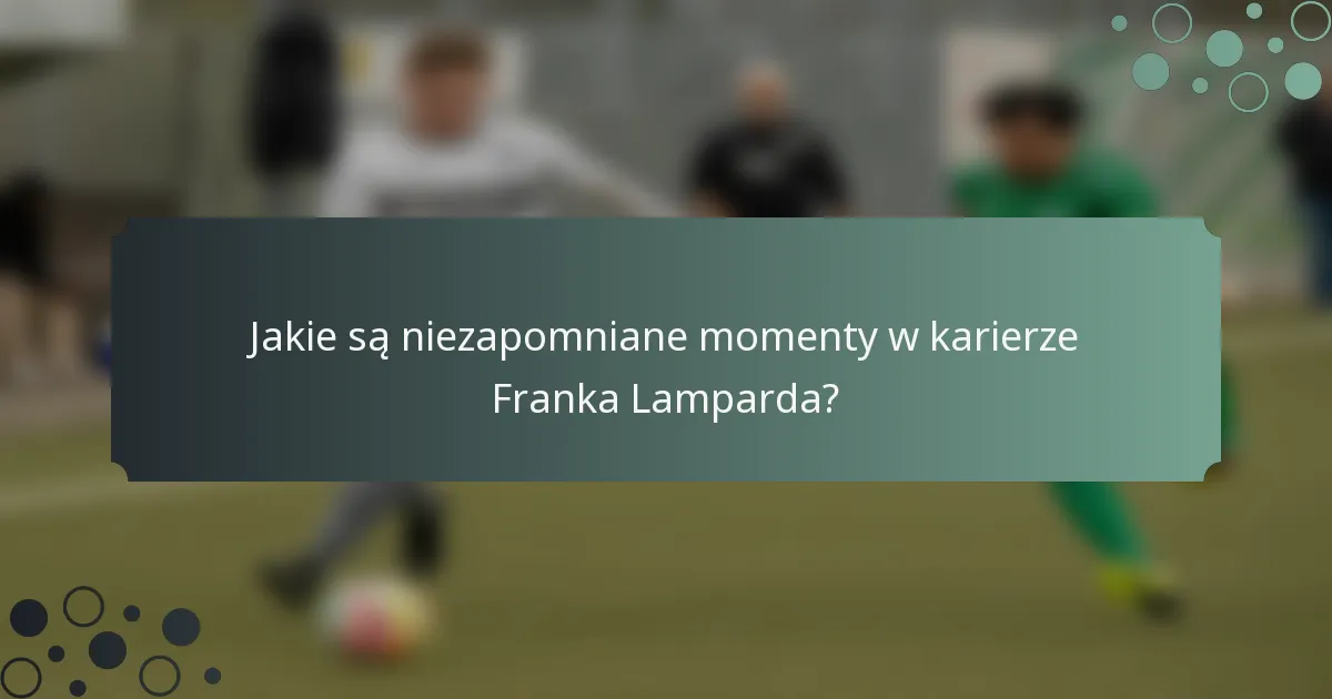 Jakie są niezapomniane momenty w karierze Franka Lamparda?