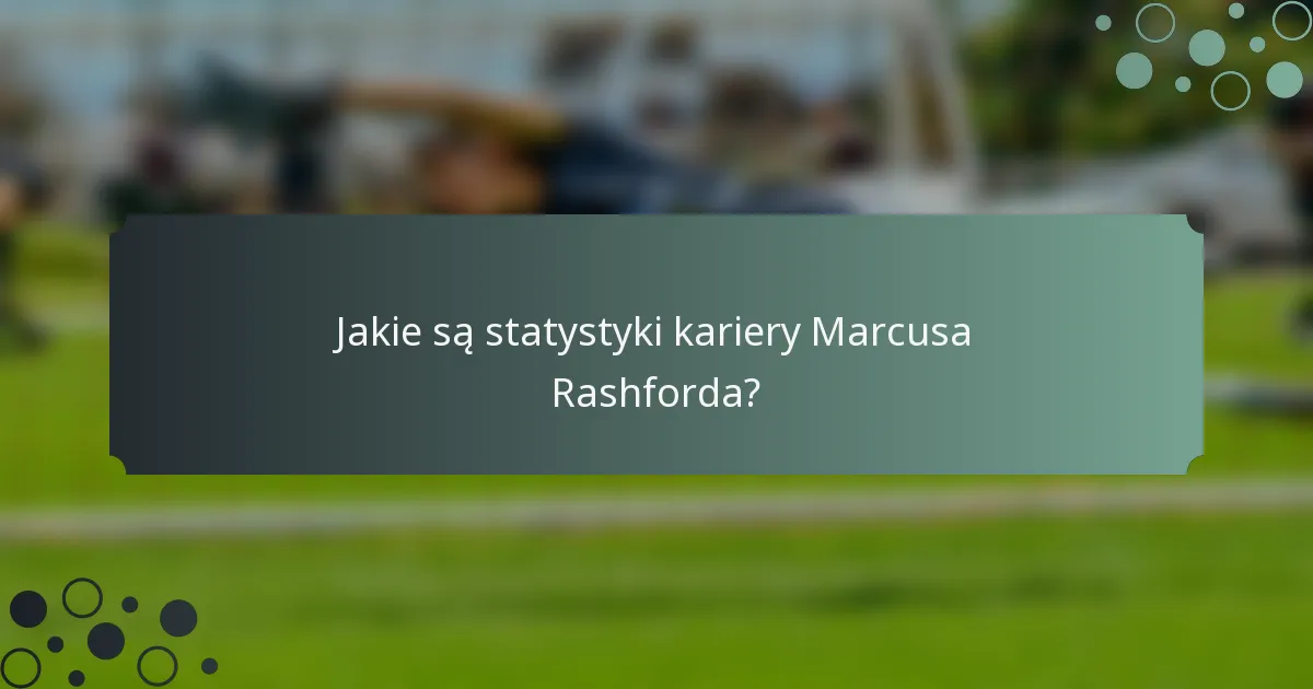 Jakie są statystyki kariery Marcusa Rashforda?