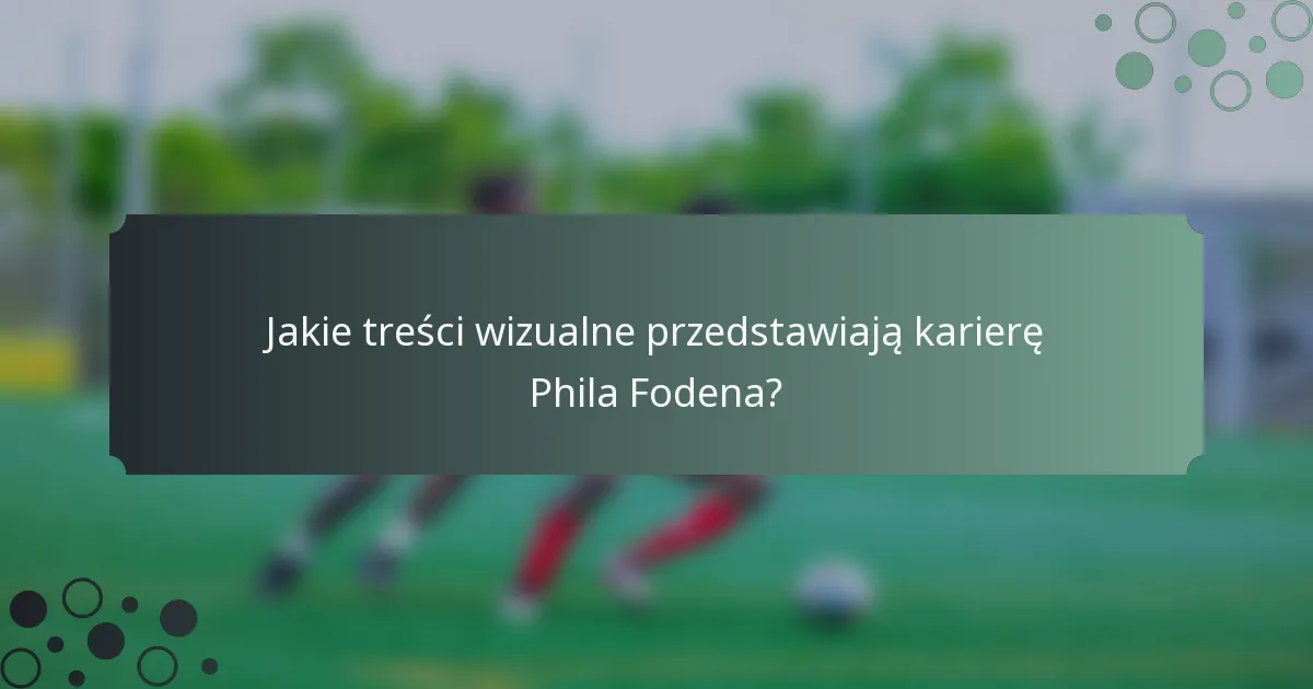 Jakie treści wizualne przedstawiają karierę Phila Fodena?