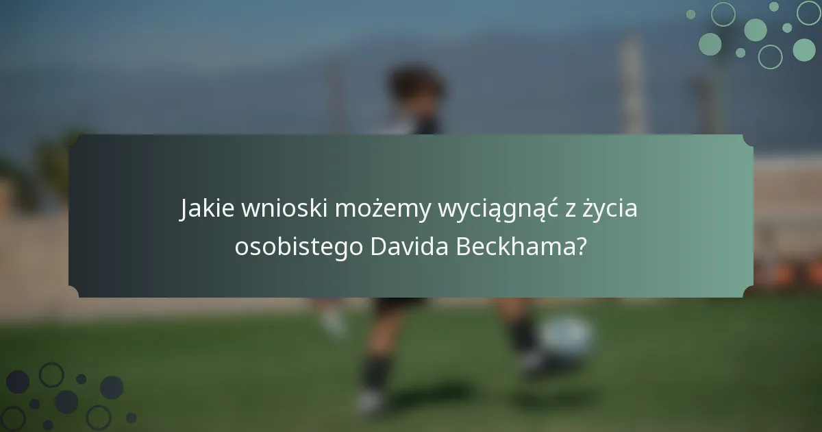 Jakie wnioski możemy wyciągnąć z życia osobistego Davida Beckhama?