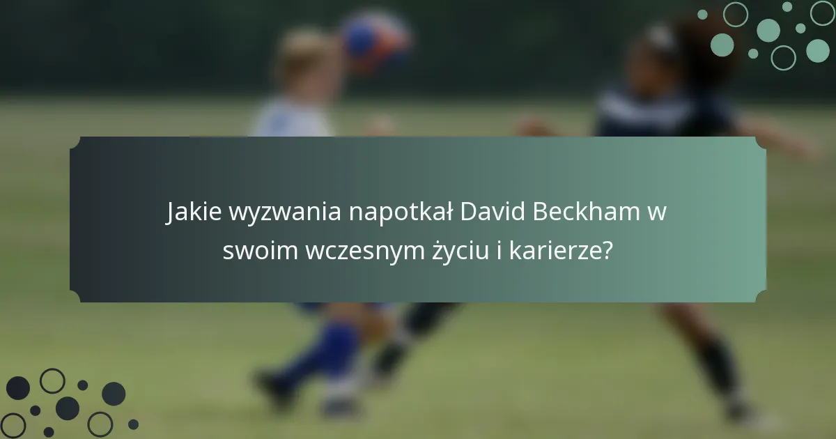 Jakie wyzwania napotkał David Beckham w swoim wczesnym życiu i karierze?