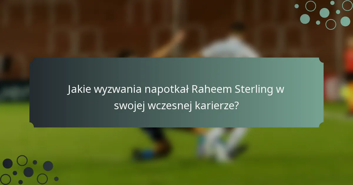 Jakie wyzwania napotkał Raheem Sterling w swojej wczesnej karierze?