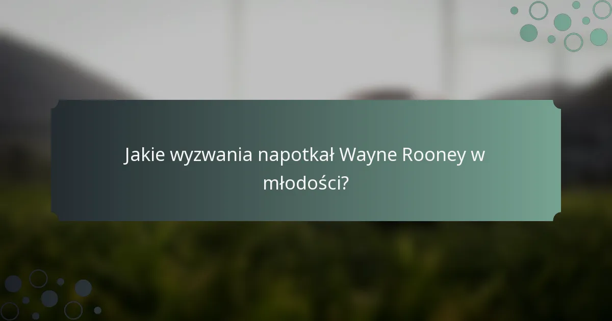 Jakie wyzwania napotkał Wayne Rooney w młodości?