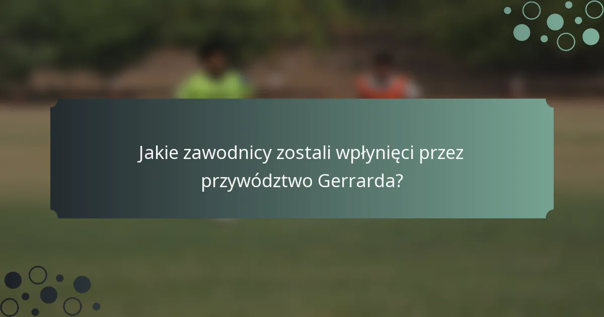 Jakie zawodnicy zostali wpłynięci przez przywództwo Gerrarda?