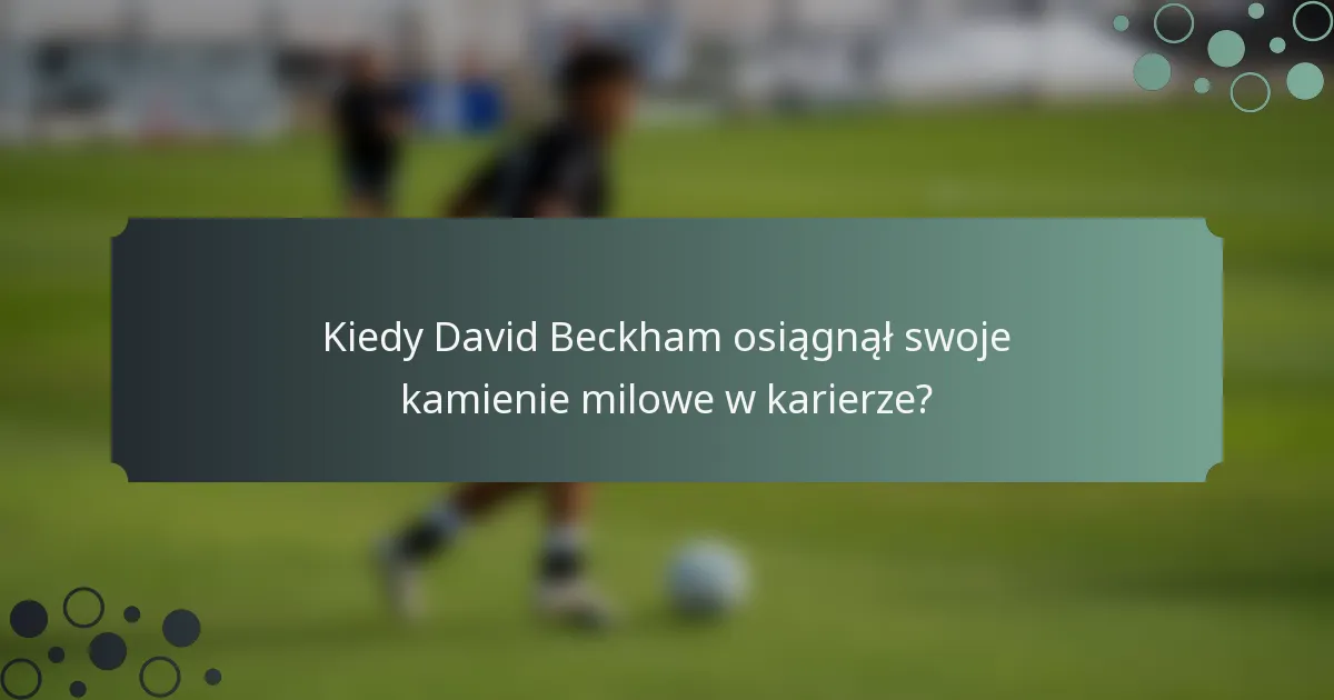 Kiedy David Beckham osiągnął swoje kamienie milowe w karierze?