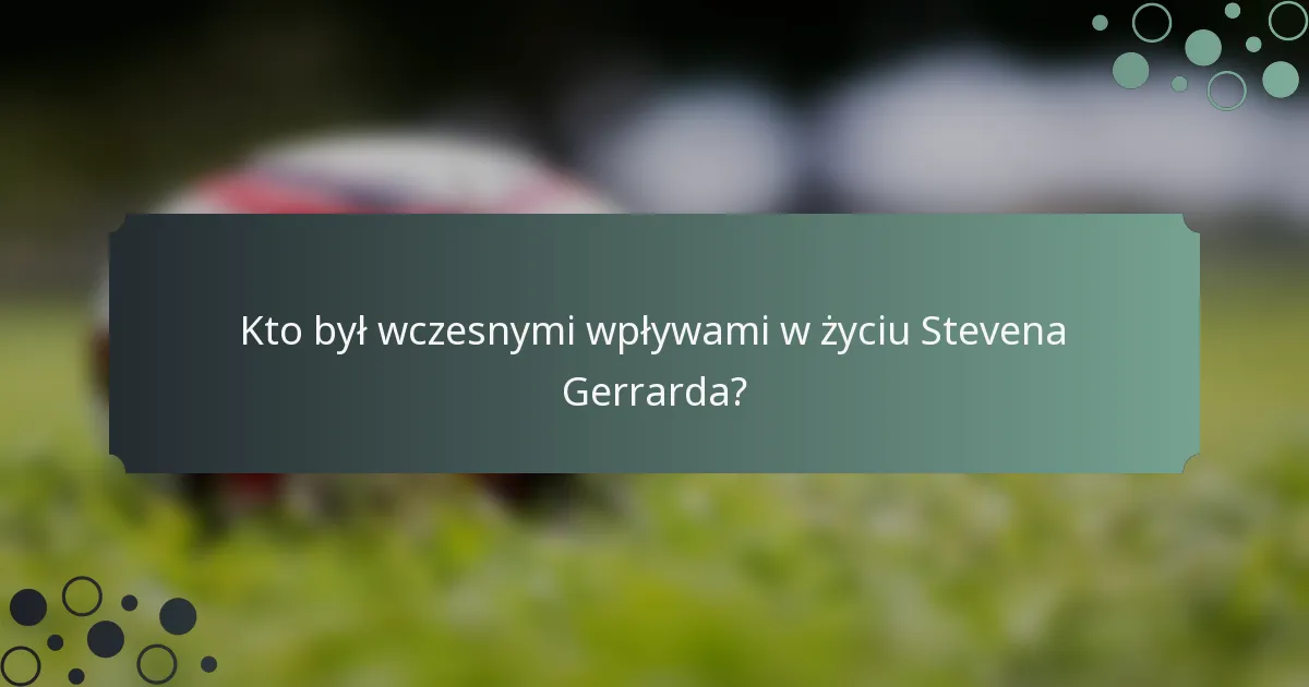 Kto był wczesnymi wpływami w życiu Stevena Gerrarda?
